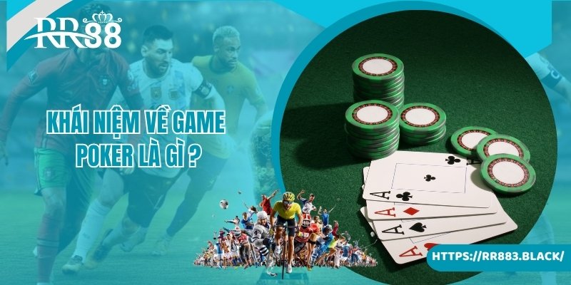 Khái niệm về game poker là gì cho người chơi mới chưa biết