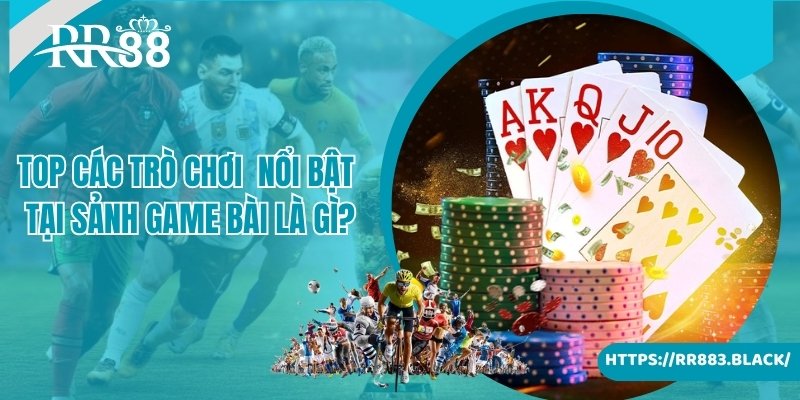 Top các trò chơi cá cược nổi bật tại sảnh game bài là gì