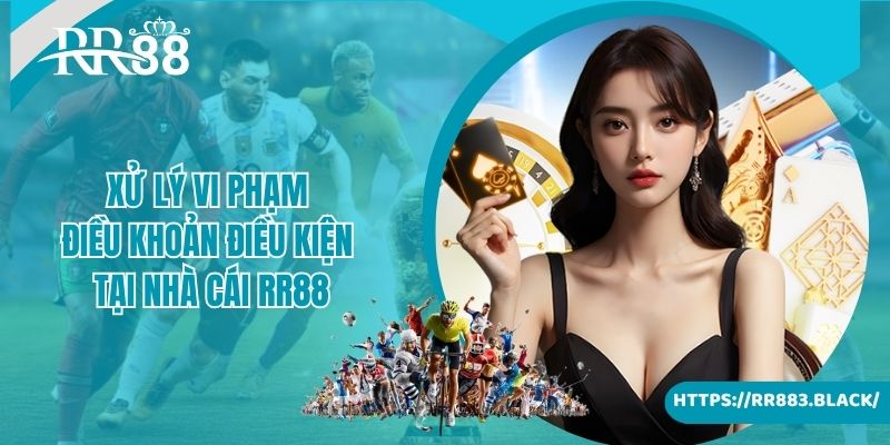 Xử lý vi phạm điều khoản điều kiện tại nhà cái RR88