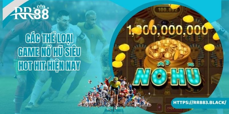 Các thể loại game nổ hũ siêu hot hit và đình đám nhất hiện nay