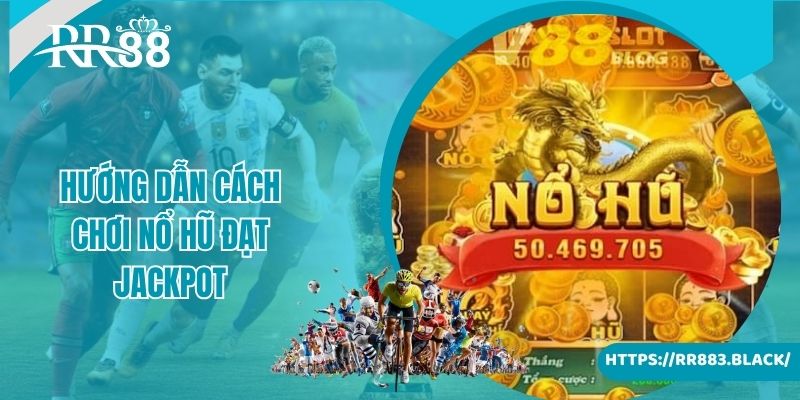 Hướng dẫn cách chơi nổ hũ đạt Jackpot nhanh nhất