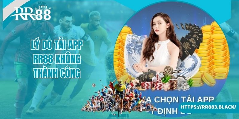 Những lý do tải app RR88 không thành công